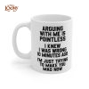 Arguing With Me Is Pointless, Funny Mug